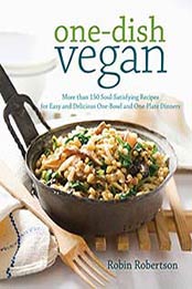 One-Dish Vegan: More than 150 Soul-Satisfying Recipes for Easy and Delicious One-Bowl and One-Plate Dinners by Robin Robertson [1558328122, Format: EPUB]