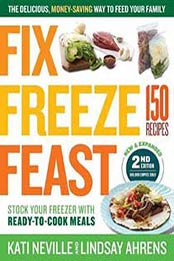 Fix, Freeze, Feast, 2nd Edition: The Delicious, Money-Saving Way to Feed Your Family by Kati Neville [1612129285, Format: PDF]