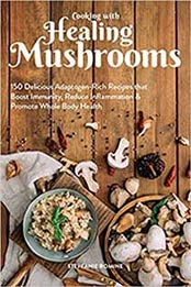 Cooking With Healing Mushrooms: 150 Delicious Adaptogen-Rich Recipes that Boost Immunity, Reduce Inflammation and Promote Whole Body Health by Stepfanie Romine [1612438385, Format: EPUB]