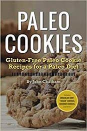 Paleo Cookies: Gluten-Free Paleo Cookie Recipes for a Paleo Diet by John Chatham [1623150922, Format: EPUB]
