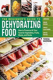 The Beginner’s Guide to Dehydrating Food, 2nd Edition: How to Preserve All Your Favorite Vegetables, Fruits, Meats, and Herbs by Teresa Marrone [1635860245, Format: PDF]