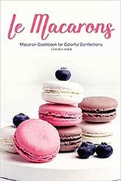 Le Macarons: Macaron Cookbook for Colorful Confections by Gordon Rock [1718719523, Format: EPUB]