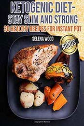 Ketogenic diet – stay slim and strong . 30 healthy recipes for Instant Pot by Selena Wood [1721255397, Format: EPUB]
