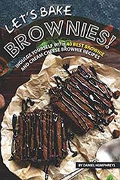 Let’s Bake Brownies!: Indulge yourself with 40 Best Brownie and Cream Cheese Brownie Recipes by Daniel Humphreys [1984074237, Format: EPUB]