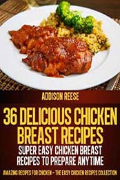 36 Delicious Chicken Breast Recipes – Super Easy Chicken Breast Recipes To Prepare Anytime by Addison Reese [B00AUV9HKI, Format: EPUB]