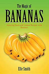 The Magic of Bananas: Amazing Facts and Unique Recipes with Bananas by Elle Smith [B07FJRCCY8, Format: EPUB]