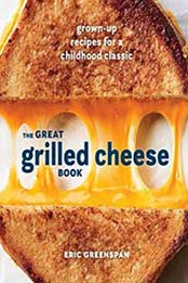 The Great Grilled Cheese Book: Grown-Up Recipes for a Childhood Classic by Eric Greenspan [0399580743, Format: EPUB]