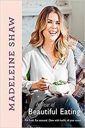 A Year of Beautiful Eating: Eat fresh. Eat seasonal. Glow with health, all year round. by Madeleine Shaw [1409170470, Format: EPUB]