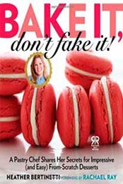 Bake It, Don't Fake It!: A Pastry Chef Shares Her Secrets for Impressive (and Easy) From-Scratch Desserts (Rachael Ray Books) by Heather Bertinetti [1476735549, Format: EPUB]