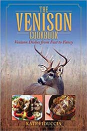 The Venison Cookbook: Venison Dishes from Fast to Fancy by Kate Fiduccia [1510737251, Format: EPUB]