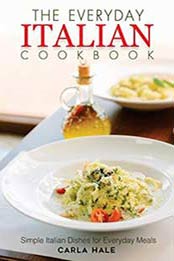 The Everyday Italian Cookbook: Simple Italian Dishes for Everyday Meals by Carla Hale [171907755X, Format: EPUB]