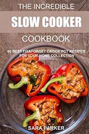 The Incredible Slow Cooker Cookbook: 60 Best Fix&Forget Crock Pot Recipes for your Home Collection by Ms Sara Parker [1720643644, Format: EPUB]