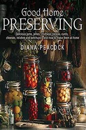Good Home Preserving: Delicious Jams, Jellies, Chutneys, Pickles, Curds, Cheeses by Diana Peacock [190586244X, Format: EPUB]