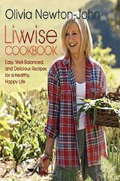 Livwise Cookbook: Easy, Well-Balanced, And Delicious Recipes For A Healthy, Happy Life by Olivia Newton-John [076279299X, Format: EPUB]