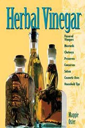 Herbal Vinegar: Flavored Vinegars, Mustards, Chutneys, Preserves, Conserves, Salsas, Cosmetic Uses, Household Tips by Maggie Oster [0882668439, Format: EPUB]