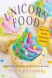 Unicorn Food: Rainbow Treats and Colorful Creations to Enjoy and Admire by Cayla Gallagher [1510732357, Format: EPUB]