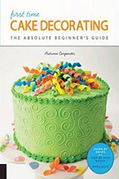 First Time Cake Decorating: The Absolute Beginner's Guide - Learn by Doing * Step-by-Step Basics + Projects by Autumn Carpenter [158923961X, Format: EPUB]