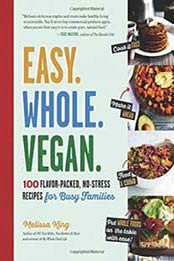 Easy. Whole. Vegan.: 100 Flavor-Packed, No-Stress Recipes for Busy Families by Melissa King [161519309X, Format: PDF]