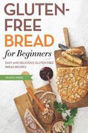 Gluten Free Bread for Beginners: Easy and Delicious Gluten Free Bread Recipes by Shasta Press [1623152127, Format: EPUB]