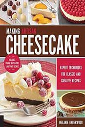 Making Artisan Cheesecake: Expert Techniques for Classic and Creative Recipes - Includes Vegan, Gluten-Free & Nut-Free Recipes by Melanie Underwood [1631590545, Format: PDF]