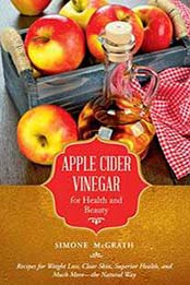 Apple Cider Vinegar for Health and Beauty: Recipes for Weight Loss, Clear Skin, Superior Health, and Much More—the Natural Way by Simone McGrath [1632206935, Format: EPUB]