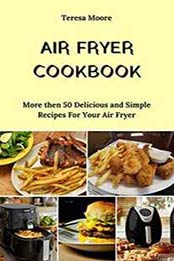 Air Fryer Cookbook: More then 50 Delicious and Simple Recipes For Your Air Fryer (Natural Food Book 6) Kindle Edition by Teresa Moore [1718026439, Format: EPUB]