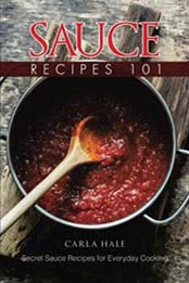 Sauce Recipes 101: Secret Sauce Recipes for Everyday Cooking by Carla Hale [1720547947, Format: EPUB]