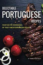 Delectable Portuguese Recipes: Your Go-To Cookbook of Tasty Mediterranean Ideas! by Daniel Humphreys [1721844678, Format: EPUB]