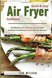 Quick & Easy Air Fryer Cookbook: 25 Effortless Air Fryer Recipes to Cook Healthy Fried Meals in Less than 25 Minutes by Tom Wilson [172595883X, Format: EPUB]