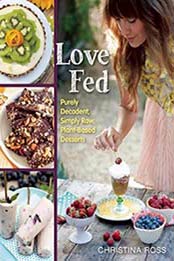 Love Fed: Purely Decadent, Simply Raw, Plant-Based Desserts by Christina Ross [1940363322, Format: EPUB]