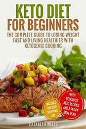 Keto Diet For Beginners: The Complete Guide To Losing Weight Fast And Living Healthier With Ketogenic Cooking by Elizabeth Wells [1981571671, Format: EPUB]