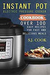 Instant Pot Electric Pressure Cooker Cookbook: Over 100 Easy Recipes for Fast and Delicious Meals : Instant Pot Beginners : Instant Pot Electric Pressure Cooker Recipes by S.J. Cook  [1983038687, Format: EPUB]