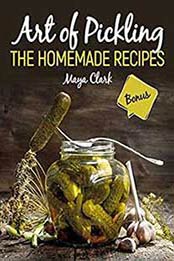 Art of Pickling. The homemade recipes Kindle Edition by Maya Clark [B07GFDFN4T, Format: EPUB]