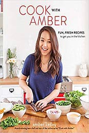 Cook with Amber: Fun, Fresh Recipes to Get You in the Kitchen by Amber Kelley  [0762463872, Format: EPUB]