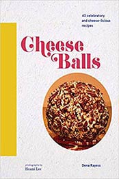 Cheese Balls: 40 celebratory and cheese-licious recipes by Dena Rayess [145217136X, Format: EPUB]