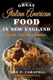 Great Italian American Food in New England: History, Traditions & Memories by John F. Carafoli [149301644X, Format: PDF]