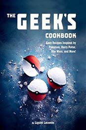 The Geek's Cookbook: Easy Recipes Inspired by Pokémon, Harry Potter, Star Wars, and More! by Liguori Lecomte [1510729232, Format: EPUB]