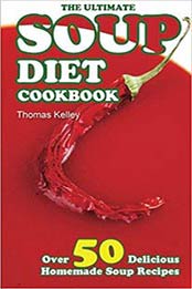 The Ultimate Soup Diet Cookbook: Over 50 Delicious Homemade Soup Recipes by Thomas Kelley  [1516926455, Format: EPUB]