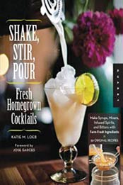 Shake, Stir, Pour-Fresh Homegrown Cocktails: Make Syrups, Mixers, Infused Spirits, and Bitters with Farm-Fresh Ingredients-50 Original Recipes by Katie Loeb [1592537979, Format: MOBI]