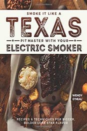 Smoke It Like a Texas Pit Master with Your Electric Smoker: Recipes and Techniques for Bigger, Bolder Lone Star Flavor by Wendy O'Neal [1612437893, Format: EPUB]
