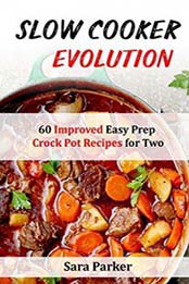 Slow Cooker Evolution: 60 Improved Easy Prep Crock Pot Recipes for Two by Ms Sara Parker [1720544921, Format: EPUB]