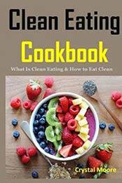 Clean Eating Cookbook: What Is Clean Eating & How to Eat Clean by Crystal Moore [1728824303, Format: EPUB]