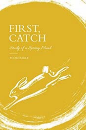 First, Catch: Study of a Spring Meal by Thom Eagle [1787131475, Format: EPUB]