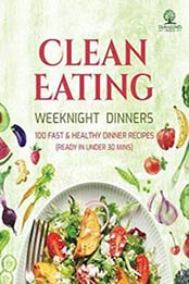 Clean Eating Weeknight Dinners: 100 Fast and Healthy Dinner Recipes (ready in under 30 minutes) by Tamarind Press [1980678146, Format: EPUB]
