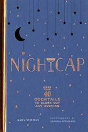 Nightcap: More than 40 Cocktails to Close Out Any Evening by Kara Newman [9781452170, Format: EPUB]