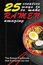 25 Creative Ways to Make Your Ramen Amazing: The Ramen Cookbook that Everyone can Use by Thomas Kelley [9781515043, Format: EPUB]