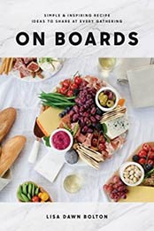 On Boards: Simple & Inspiring Recipe Ideas to Share at Every Gathering by Lisa Dawn Bolton [0147531144, Format: EPUB]