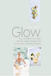 Glow: Your Complete Four-Week Plan for Healthy, Radiant Skin with 60 Skin-Nourishing Recipes by Kate O'Brien [0717179389, Format: EPUB]