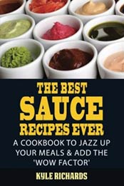 The Best Sauce Recipes Ever!: Easy Ways to Jazz Up Your Meals with Amazing Sauces by Kyle Richards [1502920999, Format: AZW3]