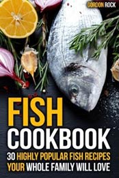 Fish Cookbook: 30 Highly Popular Fish Recipes Your Whole Family Will Love by Gordon Rock [1508941394, Format: AZW3]